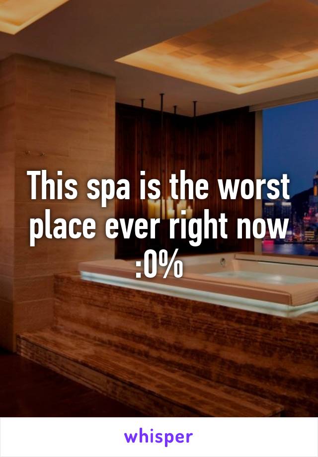 This spa is the worst place ever right now :0%