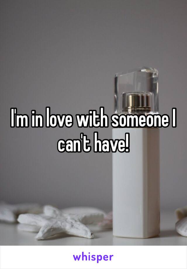 I'm in love with someone I can't have! 