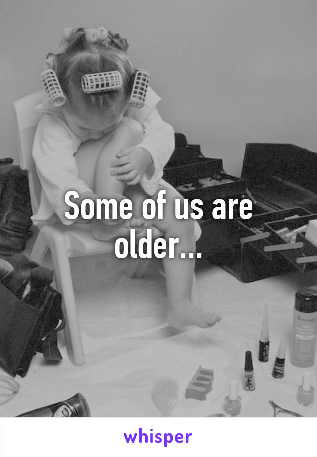 Some of us are older...