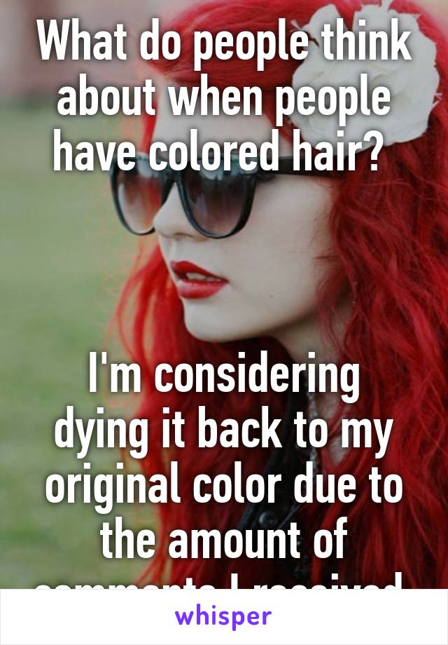 What do people think about when people have colored hair? 



I'm considering dying it back to my original color due to the amount of comments I received.