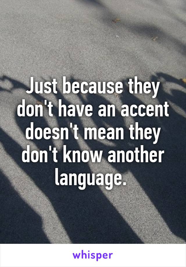 Just because they don't have an accent doesn't mean they don't know another language. 
