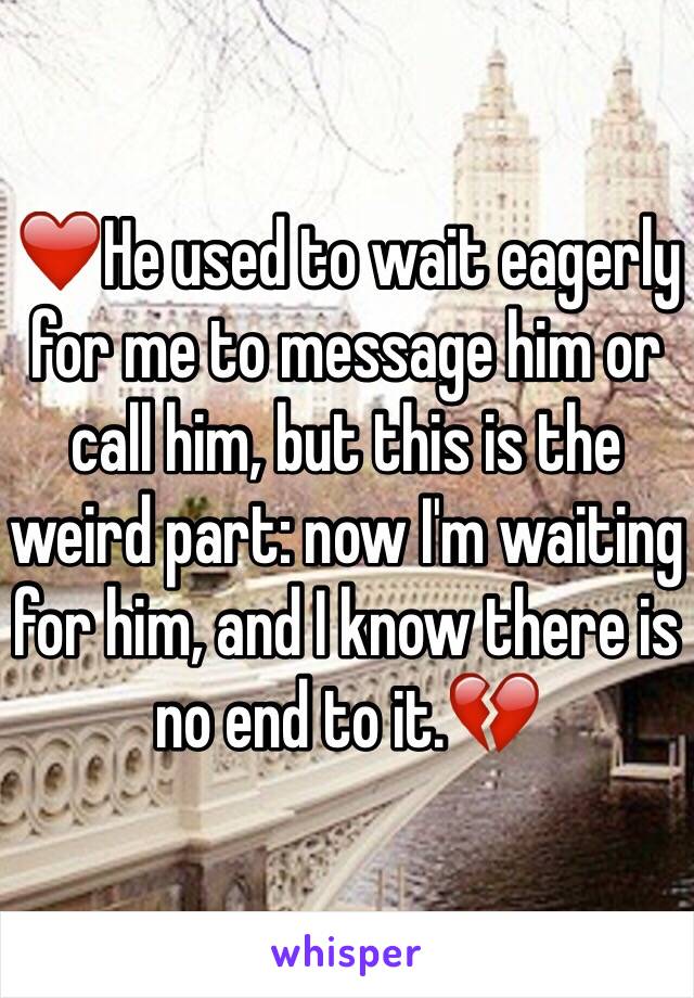 ❤️He used to wait eagerly for me to message him or call him, but this is the weird part: now I'm waiting for him, and I know there is no end to it.💔