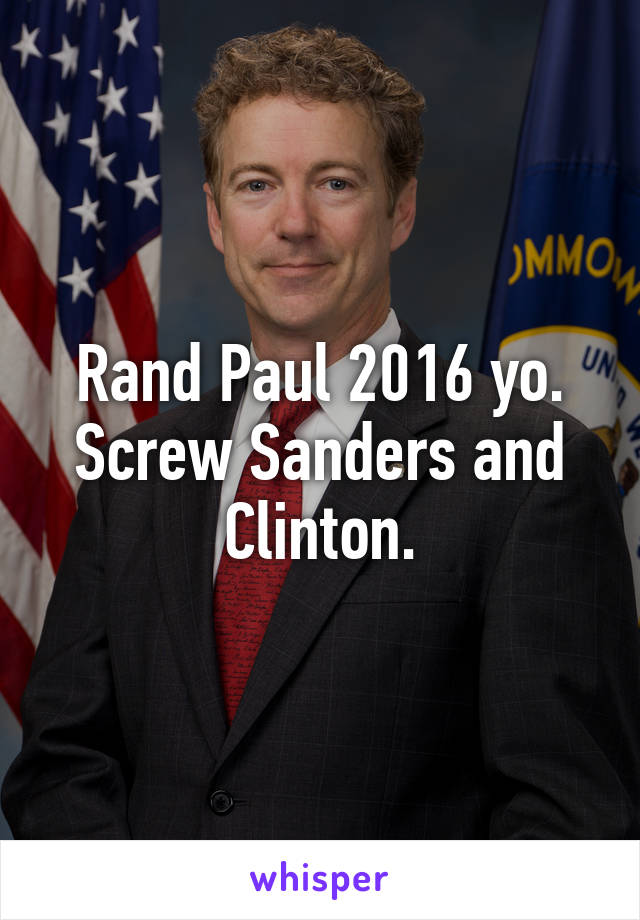 Rand Paul 2016 yo. Screw Sanders and Clinton.