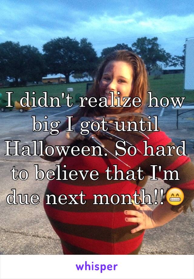 I didn't realize how big I got until Halloween. So hard to believe that I'm due next month!!😁