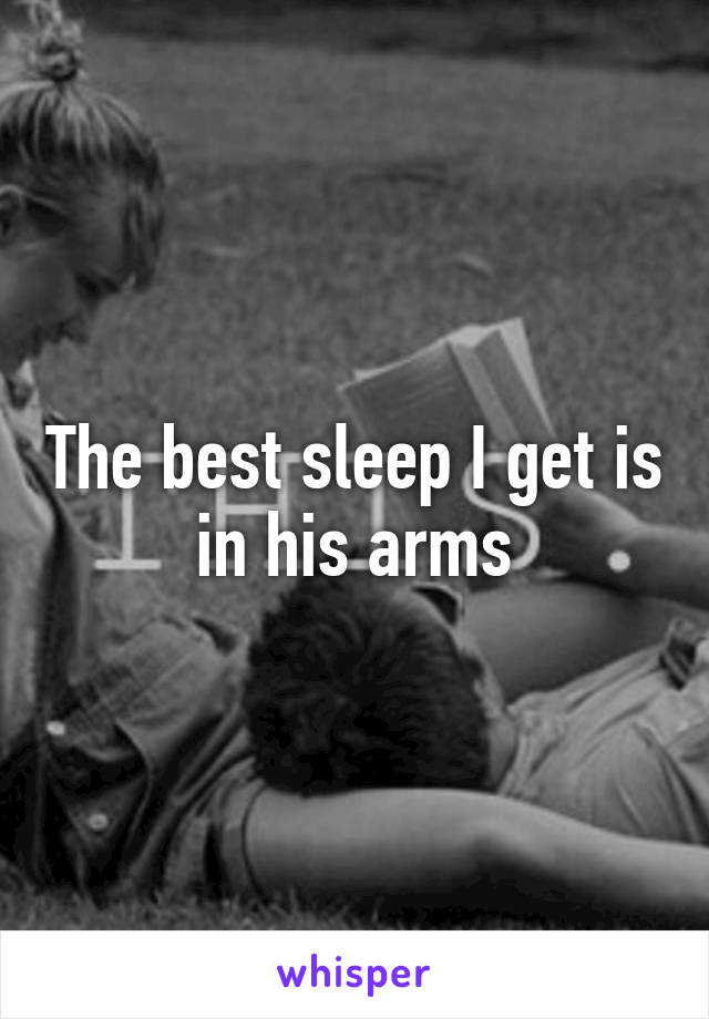 The best sleep I get is in his arms