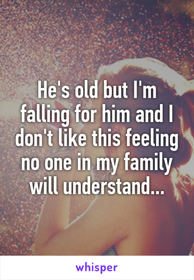 He's old but I'm falling for him and I don't like this feeling no one in my family will understand...