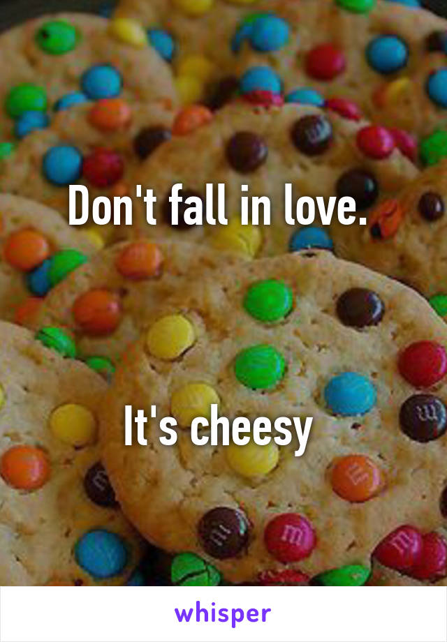 Don't fall in love. 



It's cheesy 