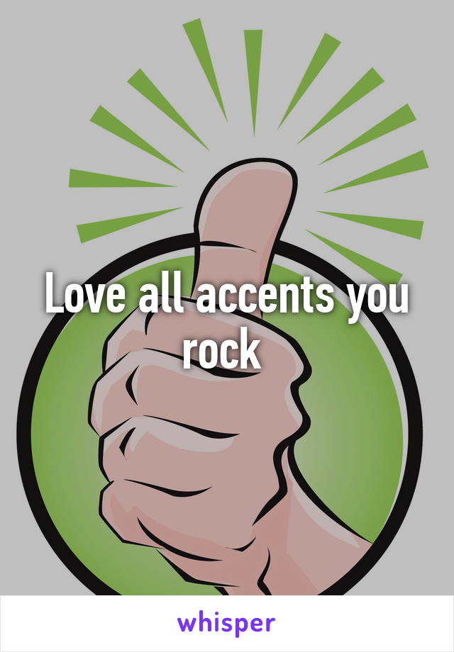 Love all accents you rock 