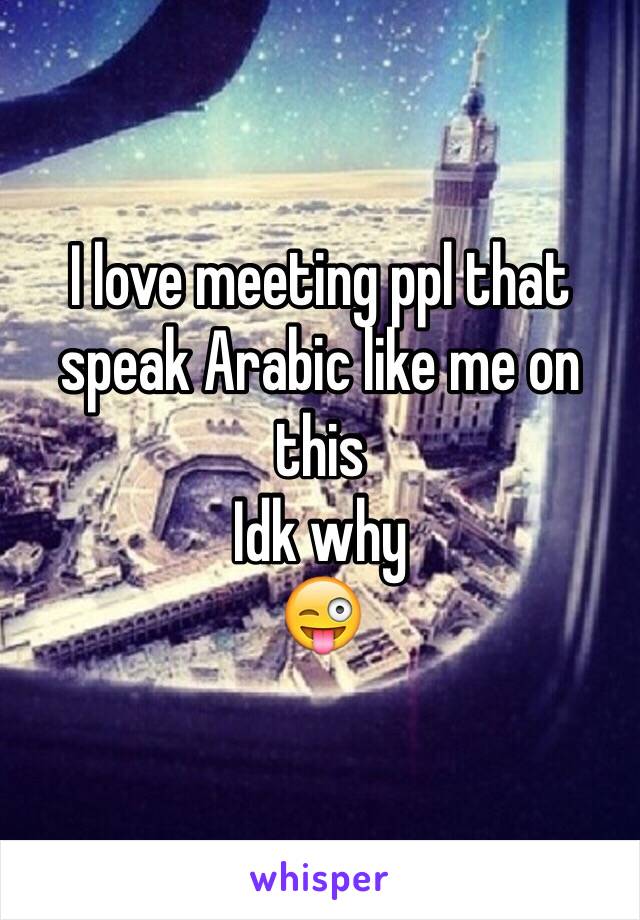 I love meeting ppl that speak Arabic like me on this 
Idk why 
😜