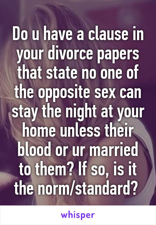 Do u have a clause in your divorce papers that state no one of the opposite sex can stay the night at your home unless their blood or ur married to them? If so, is it the norm/standard? 