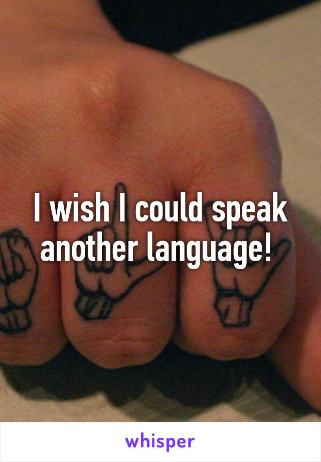 I wish I could speak another language! 