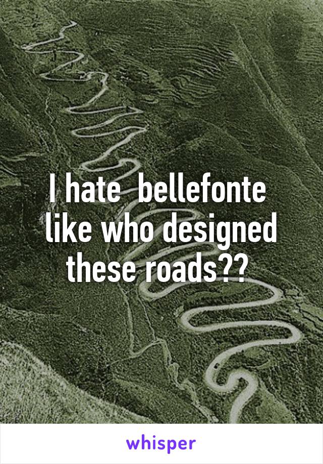 I hate  bellefonte  like who designed these roads?? 