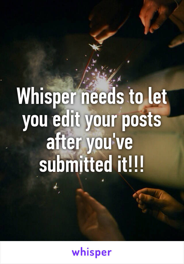 Whisper needs to let you edit your posts after you've  submitted it!!!