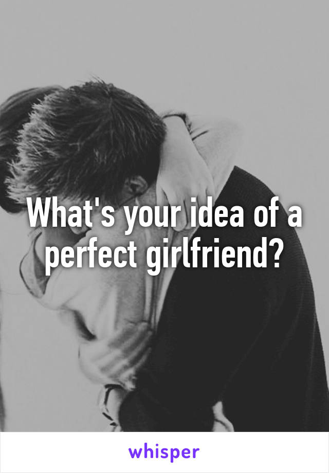 What's your idea of a perfect girlfriend?