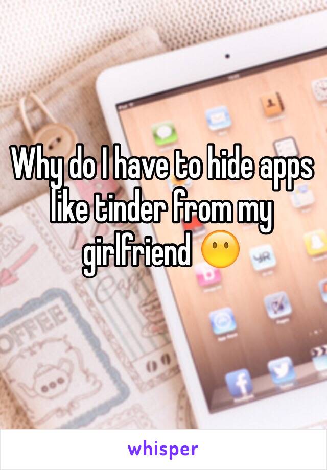 Why do I have to hide apps like tinder from my girlfriend 😶
