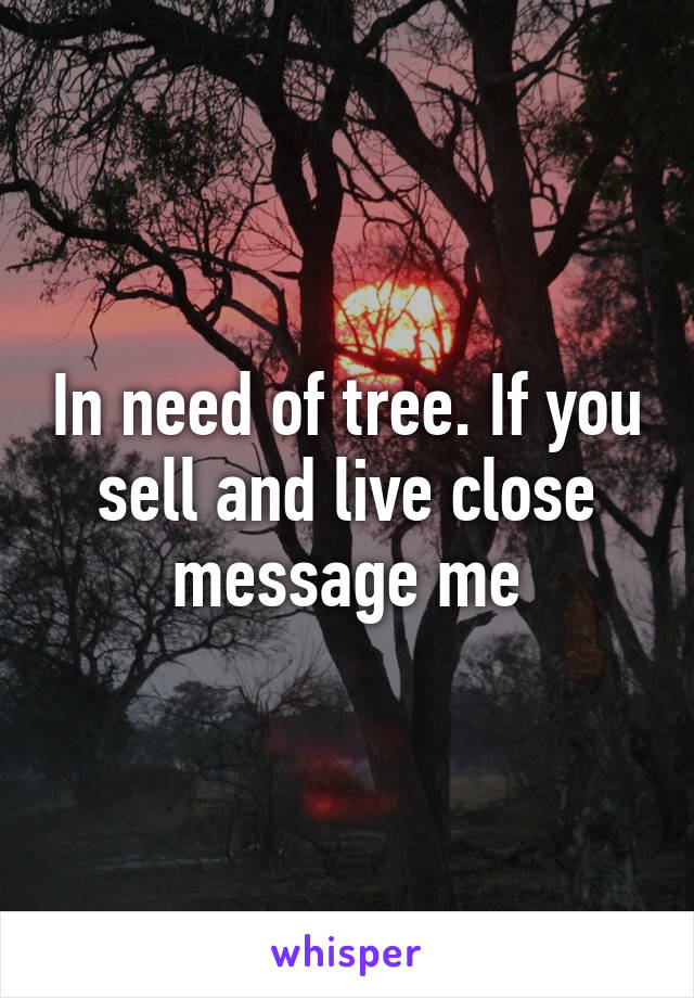 In need of tree. If you sell and live close message me