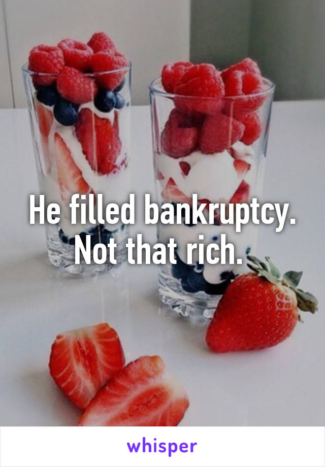 He filled bankruptcy. Not that rich. 