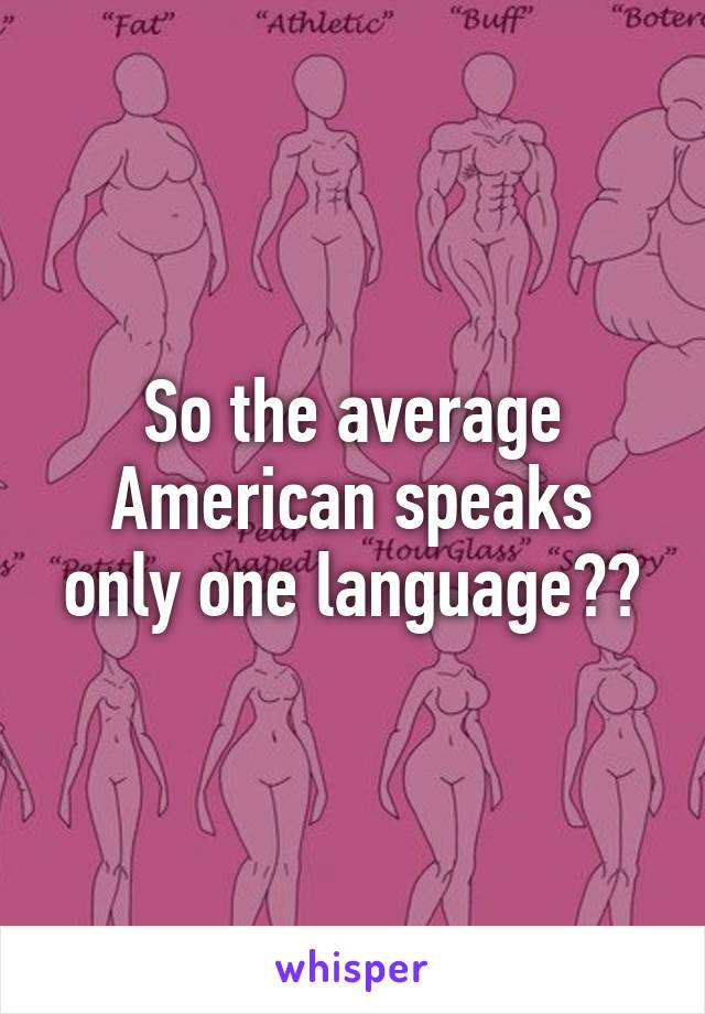 So the average American speaks only one language??