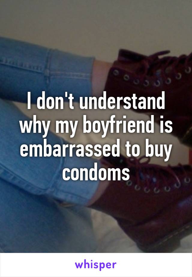 I don't understand why my boyfriend is embarrassed to buy condoms