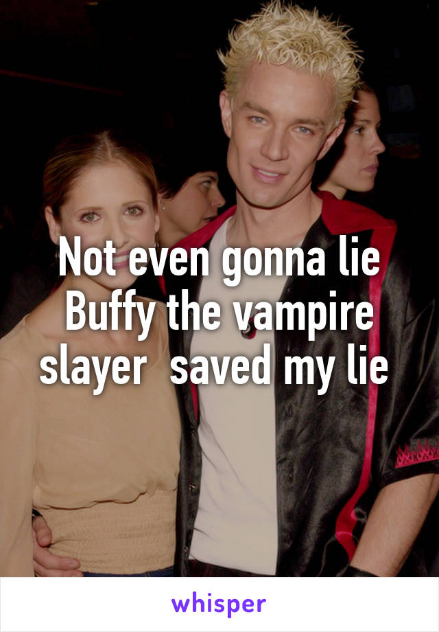 Not even gonna lie Buffy the vampire slayer  saved my lie 