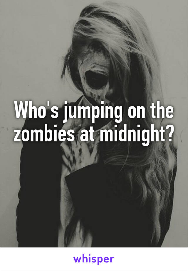 Who's jumping on the zombies at midnight?  