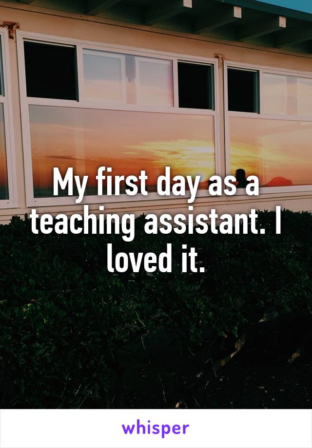 My first day as a teaching assistant. I loved it.