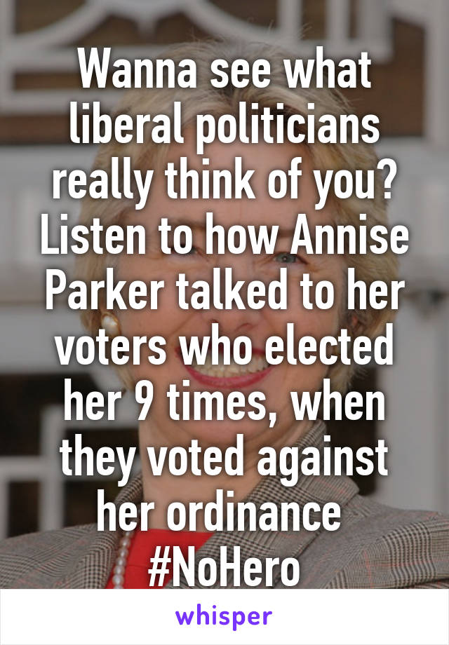 Wanna see what liberal politicians really think of you? Listen to how Annise Parker talked to her voters who elected her 9 times, when they voted against her ordinance 
#NoHero