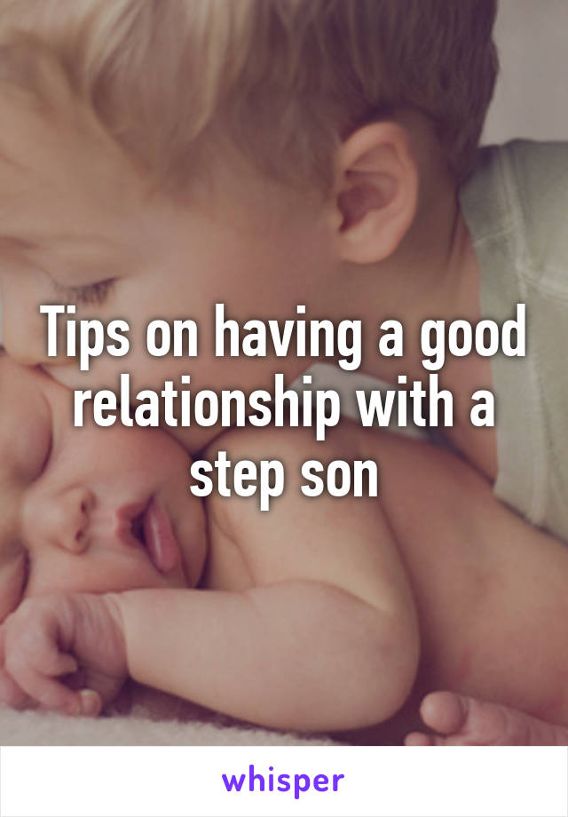 Tips on having a good relationship with a step son