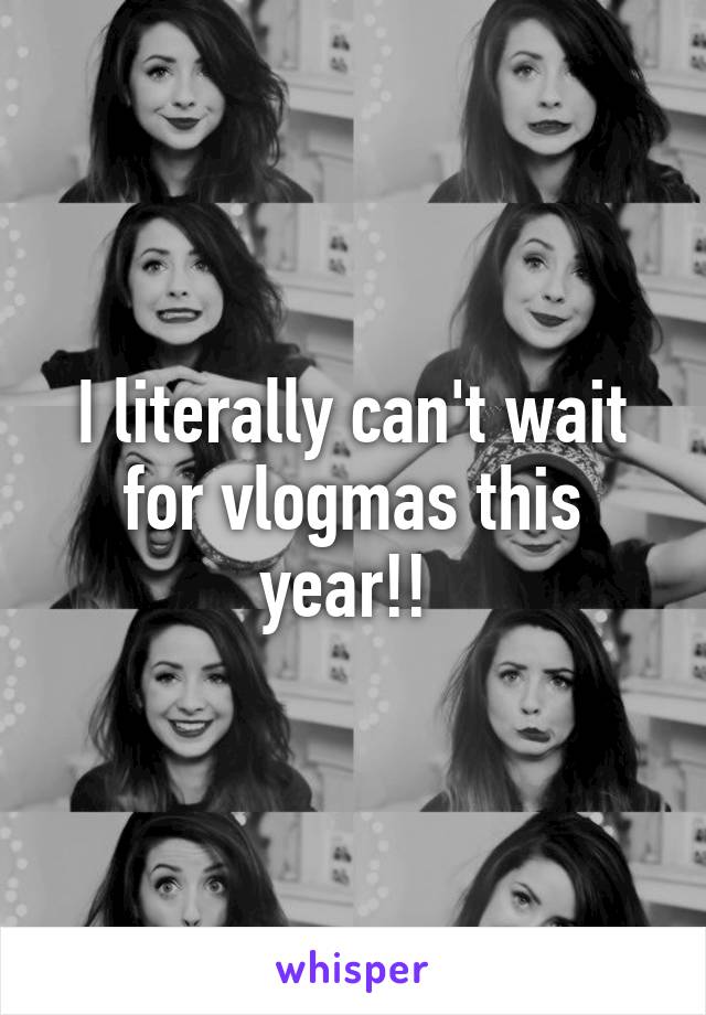 I literally can't wait for vlogmas this year!! 