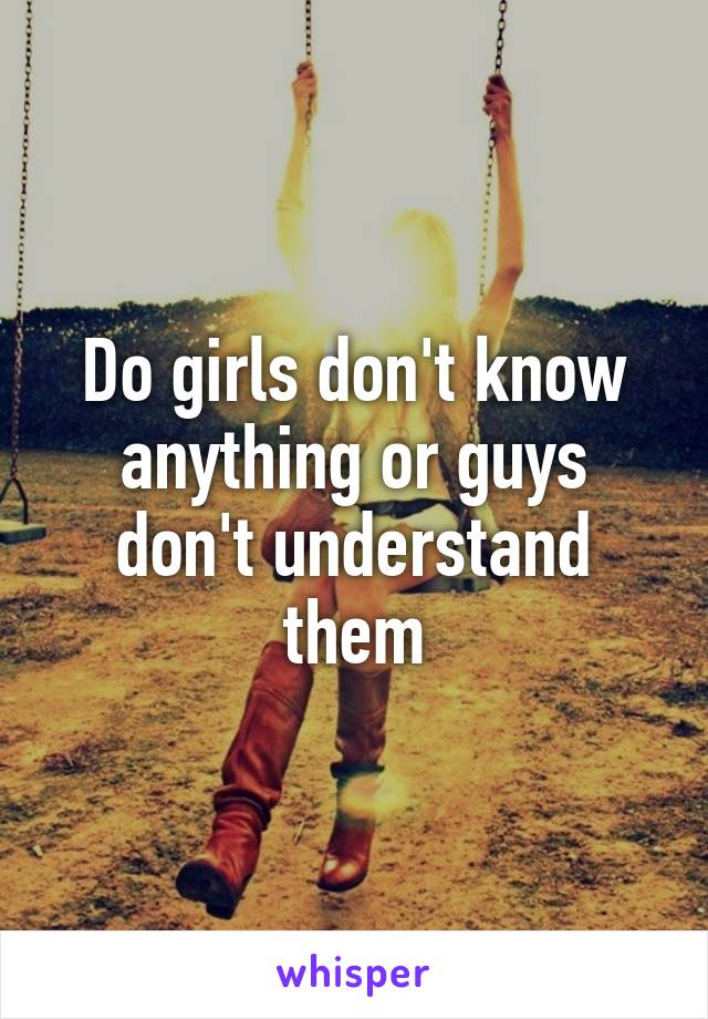 Do girls don't know anything or guys don't understand them