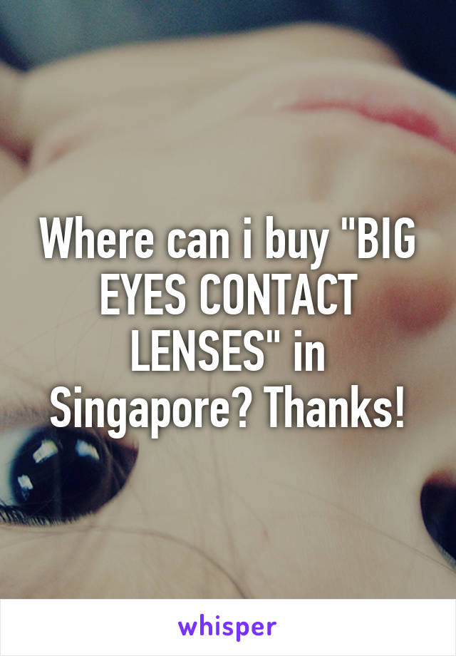 Where can i buy "BIG EYES CONTACT LENSES" in Singapore? Thanks!