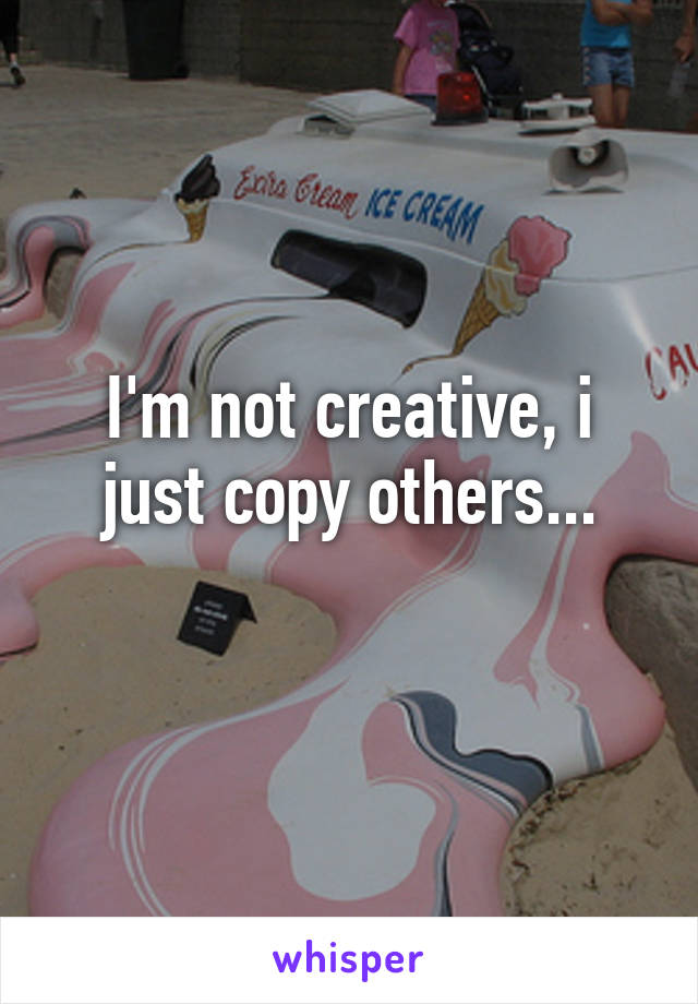 I'm not creative, i just copy others...
