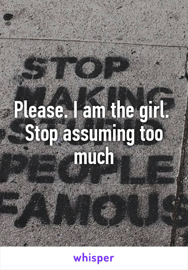 Please. I am the girl. 
Stop assuming too much