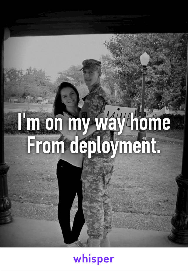 I'm on my way home
From deployment.