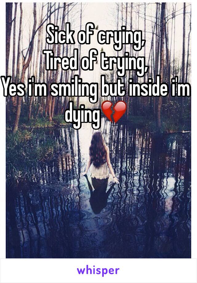 Sick of crying,
Tired of trying,
Yes i'm smiling but inside i'm dying💔