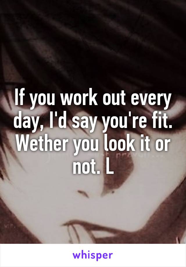 If you work out every day, I'd say you're fit. Wether you look it or not. L