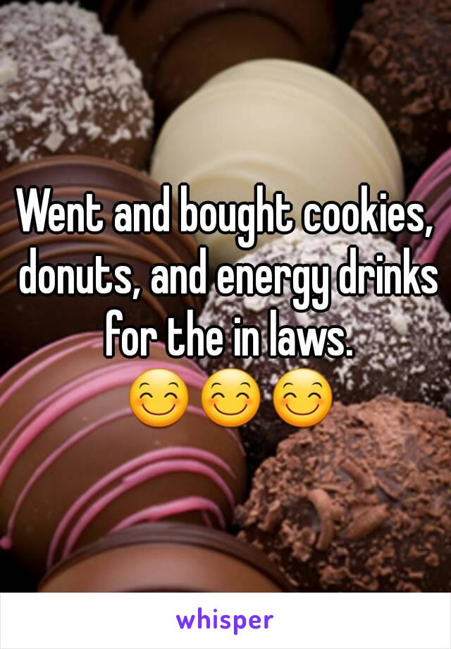 Went and bought cookies, donuts, and energy drinks for the in laws. 😊😊😊