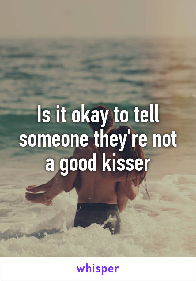 Is it okay to tell someone they're not a good kisser