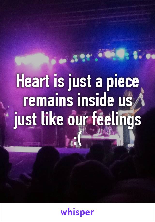 Heart is just a piece remains inside us just like our feelings :(