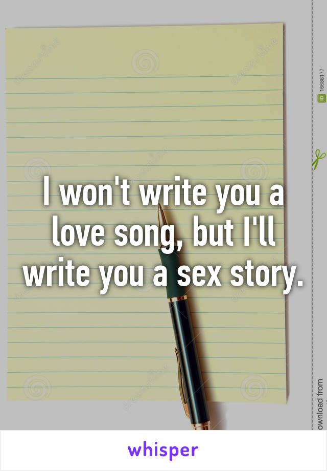 I won't write you a love song, but I'll write you a sex story.