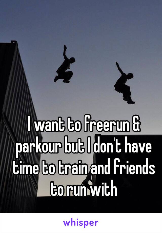 I want to freerun & parkour but I don't have time to train and friends to run with