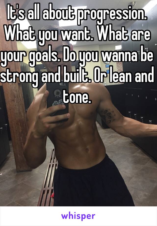 It's all about progression. What you want. What are your goals. Do you wanna be strong and built. Or lean and tone.