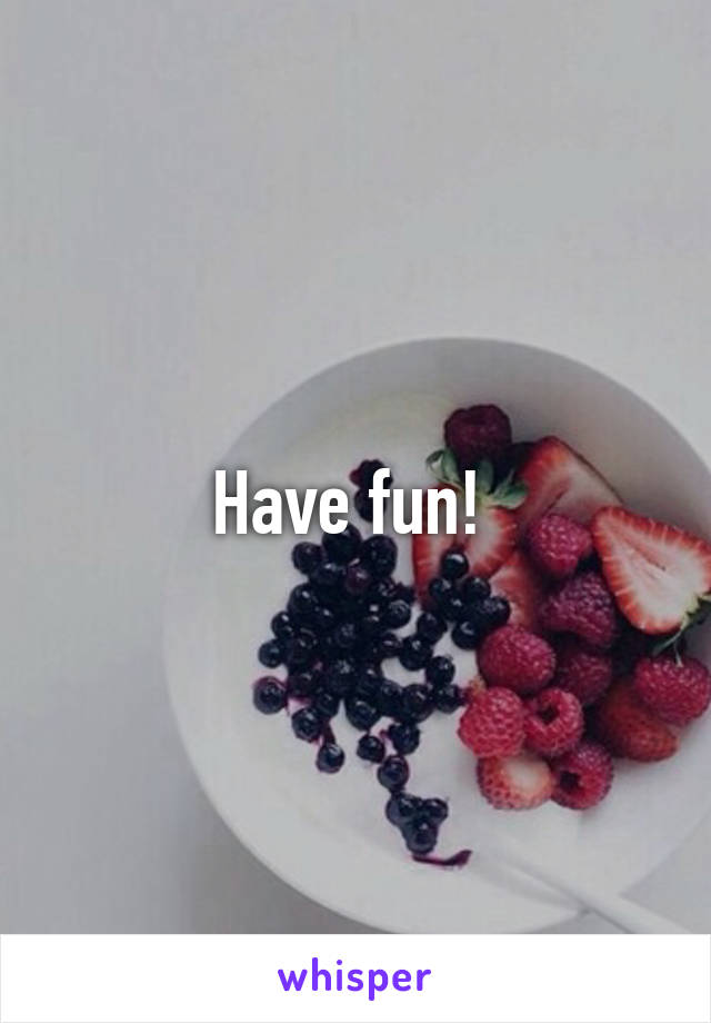 Have fun! 