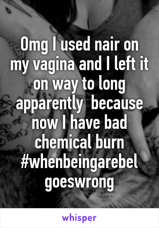 Omg I used nair on my vagina and I left it on way to long apparently  because now I have bad chemical burn
#whenbeingarebel goeswrong