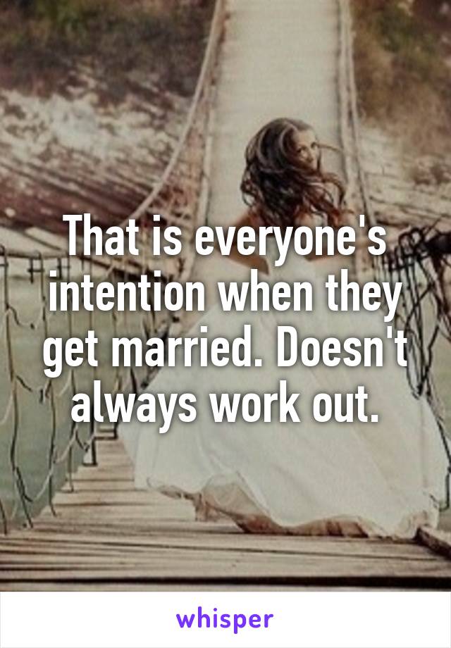 That is everyone's intention when they get married. Doesn't always work out.