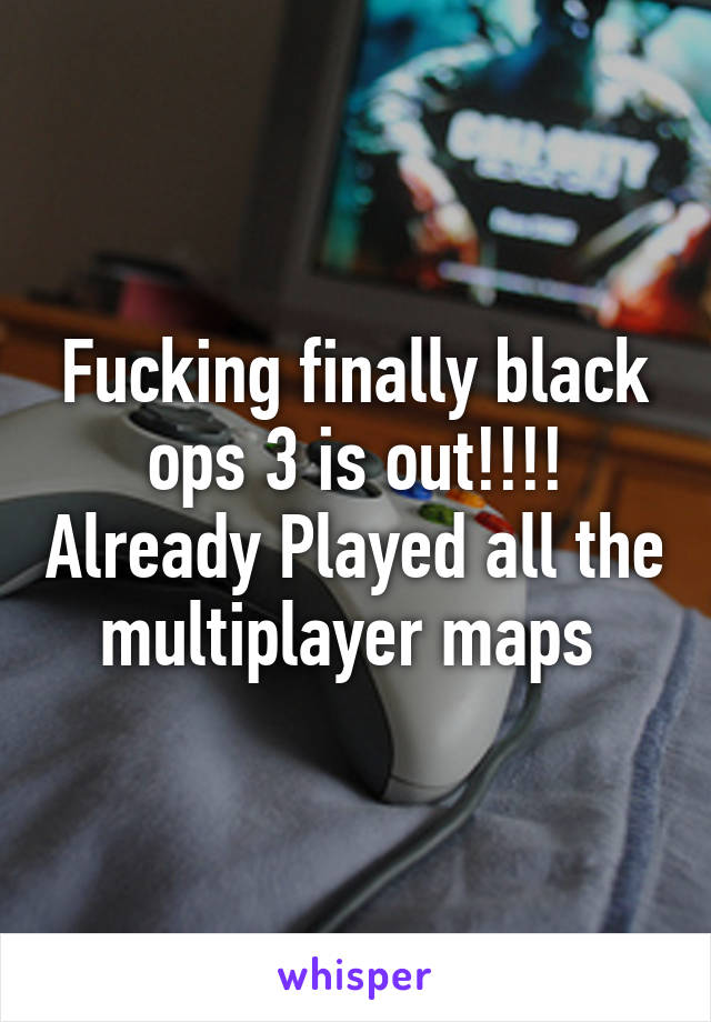 Fucking finally black ops 3 is out!!!! Already Played all the multiplayer maps 