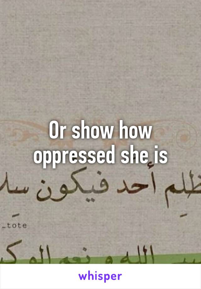 Or show how oppressed she is