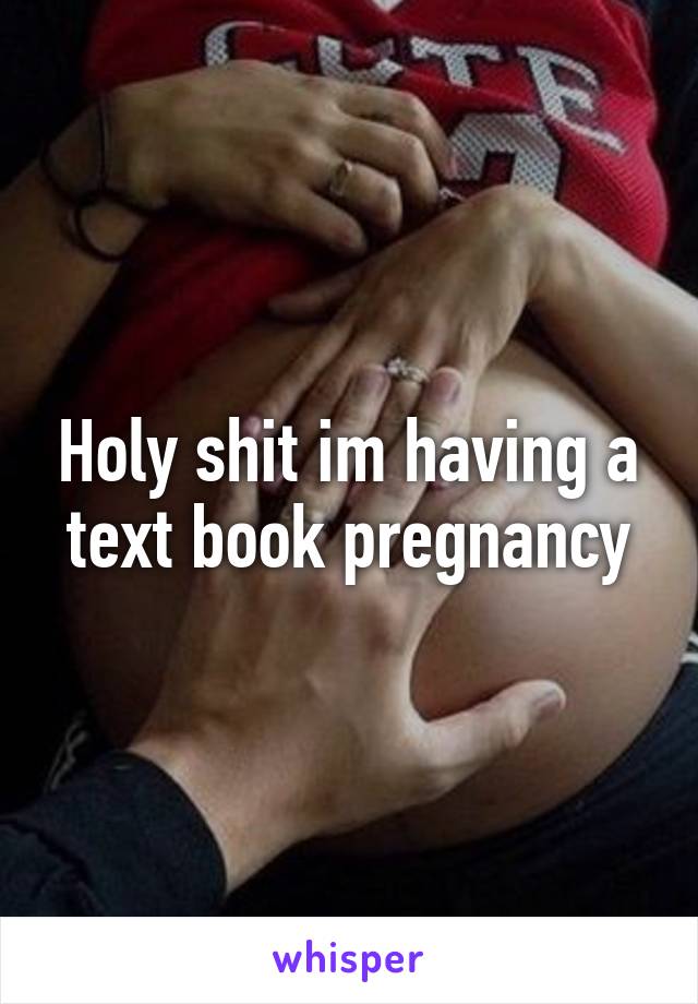 Holy shit im having a text book pregnancy