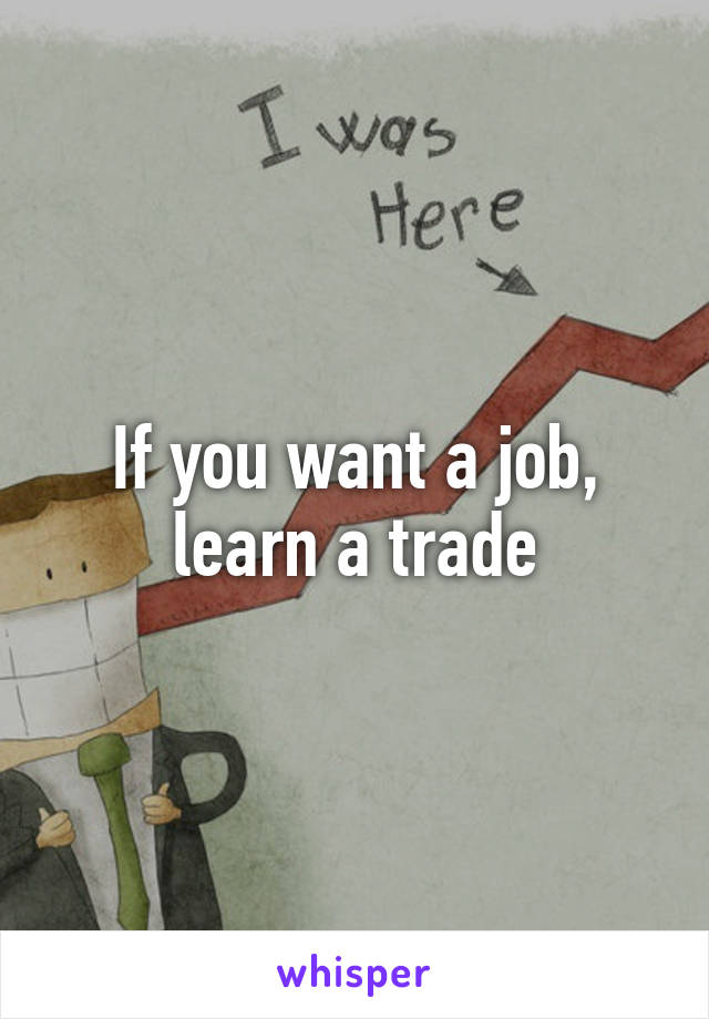 If you want a job, learn a trade