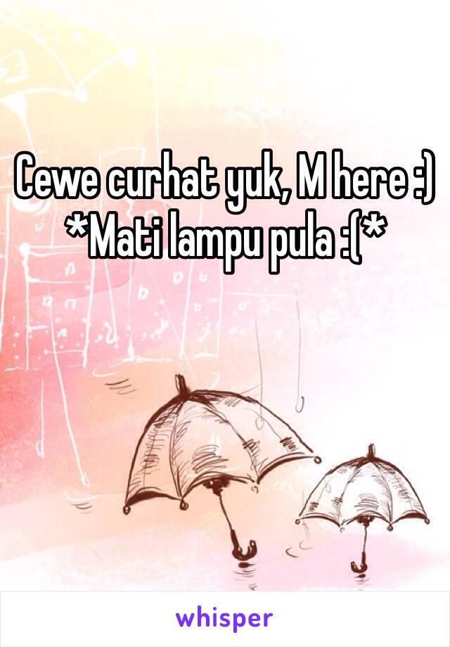 Cewe curhat yuk, M here :)
*Mati lampu pula :(*